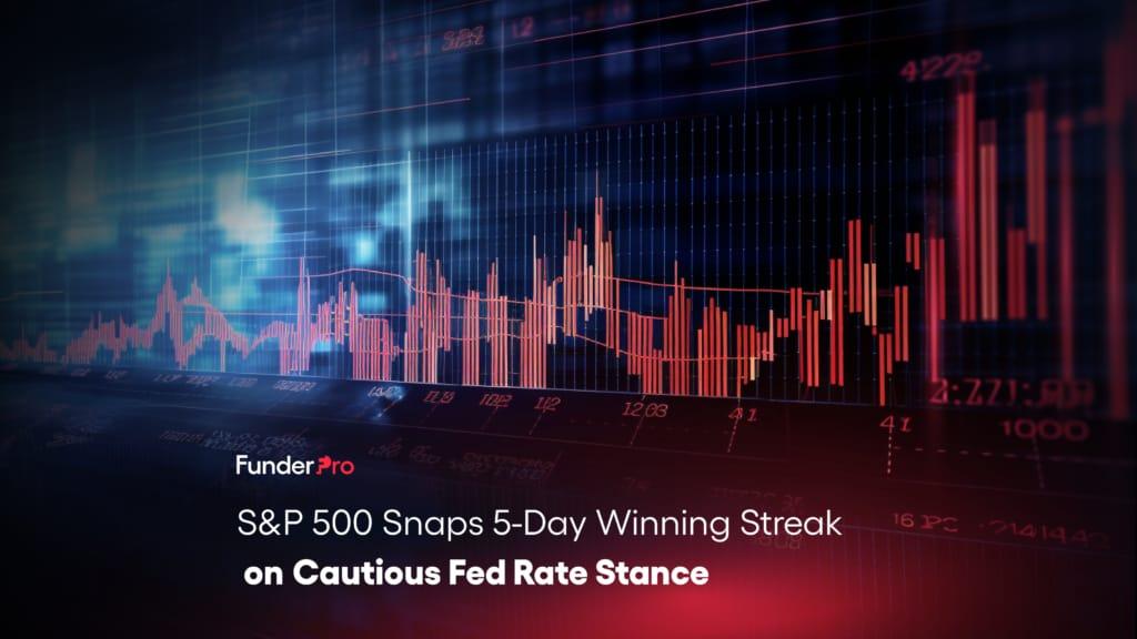 S&P 500 Snaps 5-Day Winning Streak on Cautious Fed Rate Stance